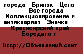 1.1) города : Брянск › Цена ­ 49 - Все города Коллекционирование и антиквариат » Значки   . Красноярский край,Бородино г.